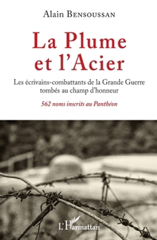 La Plume et l'Acier: Les écrivains-combattants de la Grande Guerre tombés au champ d'honneur 562 noms inscrits au Panthéon (French Edition)