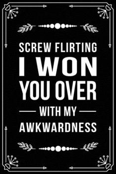 Paperback Screw Flirting I Won You Over with My Awkwardness: Funny Relationship, Anniversary, Valentines Day, Birthday, Break Up, Gag Gift for men, women, boyfr Book