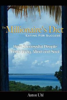 The Millionaire's Diet - Eating For Success: How Successful People Feed Body, Mind and Soul