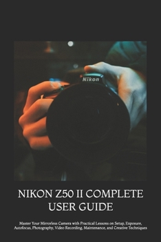 Paperback Nikon Z50 II Complete User Guide: Master Your Mirrorless Camera with Practical Lessons on Setup, Exposure, Autofocus, Photography, Video Recording, Ma Book