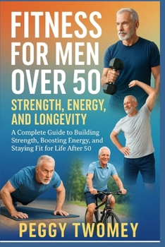 Paperback Fitness for Men Over 50: STRENGTH, ENERGY, AND LONGEVITYq: A Complete Guide To Building Strength, Boosting Energy, And Staying Fit For Life After 50 Book