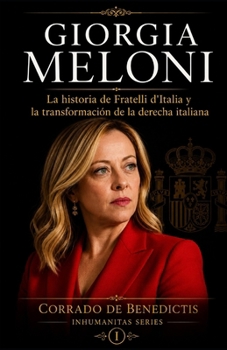 GIORGIA MELONI: La historia de Fratelli d'Italia y la transformación de la derecha italiana (INHUMANITAS) (Spanish Edition)