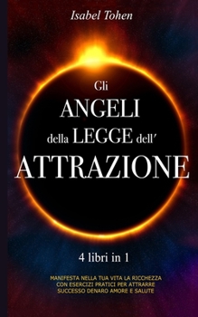 Paperback Gli ANGELI della LEGGE dell'ATTRAZIONE: The Angel of Law of Attraction - 4 libri in 1 Manifesta nella tua vita la ricchezza con esercizi pratici per a [Italian] Book