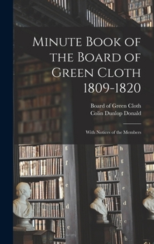 Hardcover Minute Book of the Board of Green Cloth 1809-1820: With Notices of the Members Book