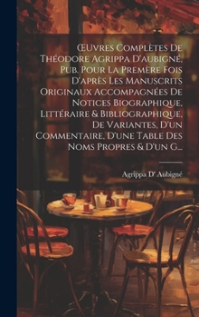 OEuvres Complètes De Théodore Agrippa D'aubigné, Pub. Pour La Premère Fois D'après Les Manuscrits Originaux Accompagnées De Notices Biographique, Litt