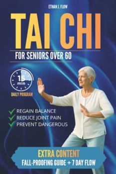 TAI CHI FOR SENIORS OVER 60: A Gentle 15-Minute Daily Program to Improve Stability, Reduce Arthritis Pain, and Live with Confidence