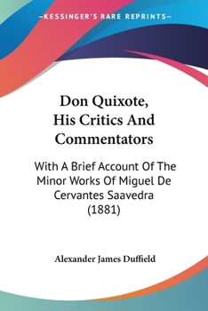 Paperback Don Quixote, His Critics And Commentators: With A Brief Account Of The Minor Works Of Miguel De Cervantes Saavedra (1881) Book