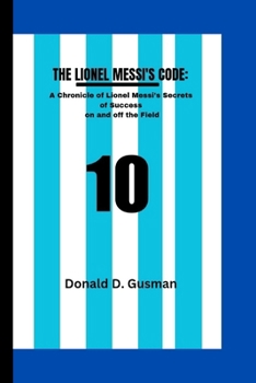 Paperback The Lionel Messi's Code: A Chronicle of Lionel Messi's Secrets of Success on and off the Field Book