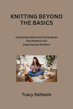 Paperback Knitting Beyond the Basics: Unlocking Advanced Techniques and Patterns for Experienced Knitters Book