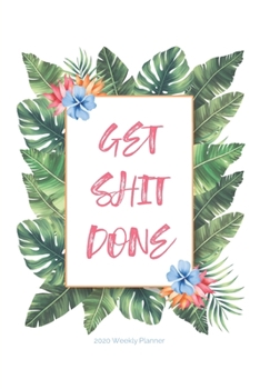 2020 Weekly Planner; Get Shit Done : Tropical Leaves, Floral; USA/CDN Week to View Appointment / Schedule Organizer (Personal, Work and Student Agendas and Calendars)