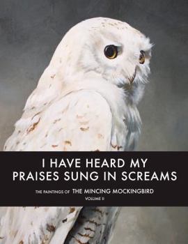 Hardcover I Have Heard My Praises Sung In Screams: The Paintings of the Mincing Mockingbird Volume II Book