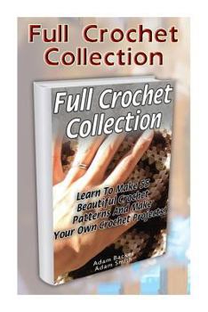 Paperback Full Crochet Collection: Learn To Make 55 Beautiful Crochet Patterns And Make Your Own Crochet Projects! Book