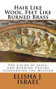 Paperback Hair Like Wool, Feet Like Burned Brass: The Color of Jesus, and Burning Truths Concerning the Messiah Book