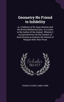 Hardcover Geometry No Friend to Infidelity: or, A Defence of Sir Isaac Newton and the British Mathematicians. In a Letter to the Author of the Analyst. Wherein Book