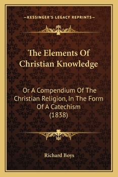 The Elements of Christian Knowledge; Or, a Compendium of the Christian Religion in the Form of a Catechism