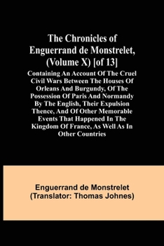 Paperback The Chronicles of Enguerrand de Monstrelet, (Volume X) [of 13]; Containing an account of the cruel civil wars between the houses of Orleans and Burgun Book