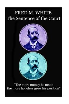 The Sentence of the Court: "The more money he made the more hopeless grew his position"
