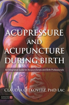 Paperback Acupressure and Acupuncture During Birth: An Integrative Guide for Acupuncturists and Birth Professionals Book