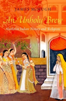 Paperback An Unholy Brew: Alcohol in Indian History and Religions Book