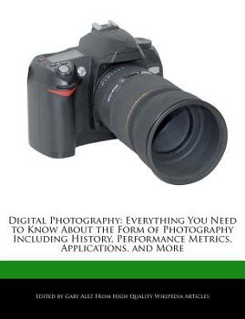 Paperback Digital Photography: Everything You Need to Know about the Form of Photography Including History, Performance Metrics, Applications, and Mo Book