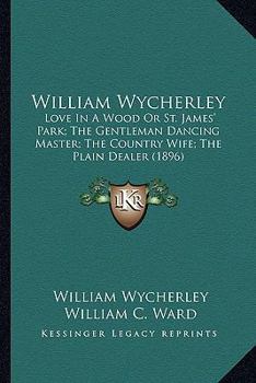 Paperback William Wycherley: Love In A Wood Or St. James' Park; The Gentleman Dancing Master; The Country Wife; The Plain Dealer (1896) Book