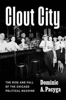 Hardcover Clout City: The Rise and Fall of the Chicago Political Machine Book