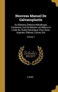 Hardcover Nouveau Manuel De Galvanoplastie: Ou Elémens D'électro-Métallurgie, Contenant L'art De Réduire Les Métaux À L'aide Du Fluide Galvanique, Pour Dorer, A [French] Book