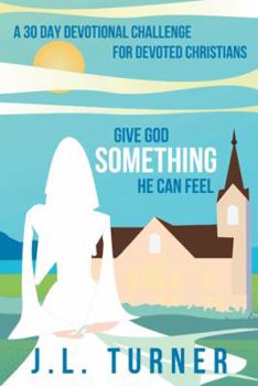 Hardcover Give God Something He Can Feel: A 30 Day Devotional Challenge for Devoted Christians Book