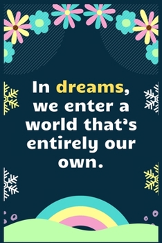 Paperback In dreams, we enter a world that's entirely our own: A Dream Diary for Lucid Dreaming and Dream Interpretation, Write Dream Time interpretation and Mo Book