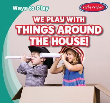 We Play with Things Around the House! - Book  of the Ways to Play