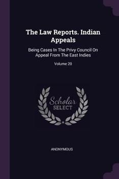 The Law Reports. Indian Appeals: Being Cases In The Privy Council On Appeal From The East Indies; Volume 20