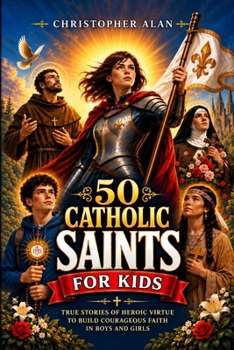 50 Catholic Saints for Kids: True Stories of Heroic Virtue to Build Courageous Faith in Boys and Girls (Libri Veri Press)