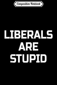 Paperback Composition Notebook: Liberals Are Stupid- Funny Conservative Journal/Notebook Blank Lined Ruled 6x9 100 Pages Book