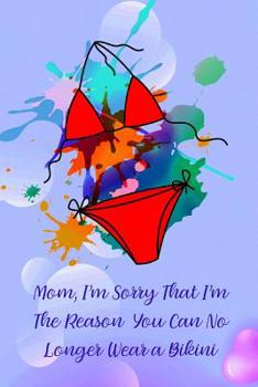 Paperback Mom, I'm Sorry That I'm the Reason You Can No Longer Wear a Bikini: Gag Gift for Fun Moms Book