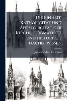 Die Einheit, Katholicität und Apostolicität der Kirche, dogmatisch und historisch nachgewissen