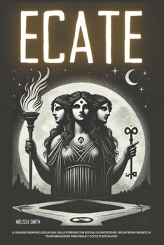 Ecate: Il Grande Grimorio della Dea delle Streghe con Rituali di Protezione, Incantesimi Segreti di Trasformazione Personale e Occulti Riti Magici (Italian Edition)