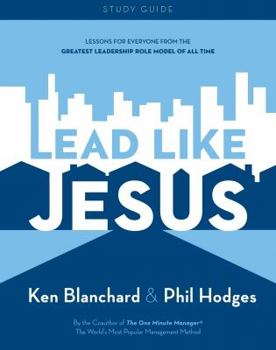 Lead Like Jesus: Lessons from the Greatest Leadership Role Model of All Time