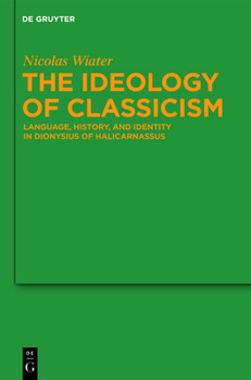 Hardcover The Ideology of Classicism: Language, History, and Identity in Dionysius of Halicarnassus Book