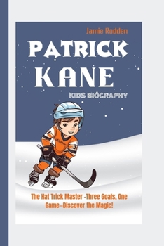 PATRICK KANE KIDS BIOGRAPHY: The Hat Trick Master -Three Goals, One Game—Discover the Magic!