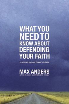 Paperback What You Need to Know about Defending Your Faith: 12 Lessons That Can Change Your Life Book