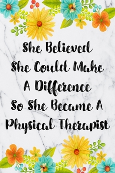 She Believed She Could Make A Difference So She Became A Physical Therapist: Blank Lined Journal For Physical Therapist Gifts Floral Notebook
