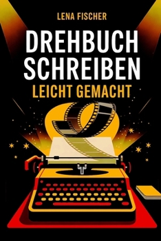 Drehbuch schreiben leicht gemacht: Von der Idee zum Film (German Edition)