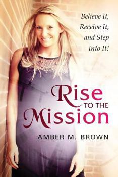 Paperback Rise to the Mission: Believe It, Receive It, and Step Into It! Book
