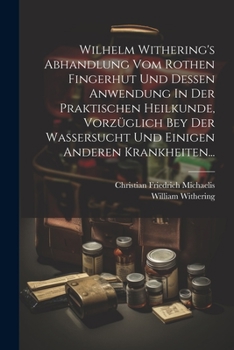 Paperback Wilhelm Withering's Abhandlung Vom Rothen Fingerhut Und Dessen Anwendung In Der Praktischen Heilkunde, Vorzüglich Bey Der Wassersucht Und Einigen Ande [German] Book