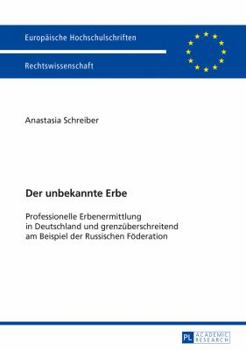 Der Unbekannte Erbe: Professionelle Erbenermittlung in Deutschland Und Grenzueberschreitend Am Beispiel Der Russischen Foederation