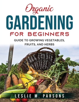 Paperback Organic Gardening for Beginners: Guide to Growing Vegetables, Fruits, and Herbs Book