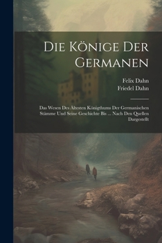 Paperback Die Könige Der Germanen: Das Wesen Des Ältesten Königthums Der Germanischen Stämme Und Seine Geschichte Bis ... Nach Den Quellen Dargestellt [German] Book