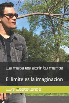 La meta es abrir tu mente: El limite es la imaginacion (Spanish Edition)