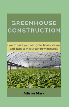 Paperback Greenhouse Construction: How to Build your own green house, Designs and Plans to Meet Your Growing Needs Book
