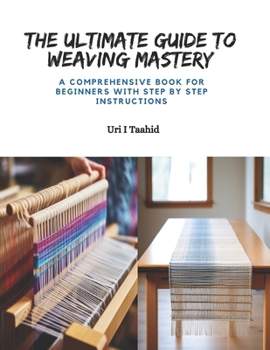 Paperback The Ultimate Guide to Weaving Mastery: A Comprehensive Book for Beginners with Step by Step Instructions Book